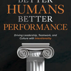 Better Humans, Better Performance: Driving Leadership, Teamwork, and Culture with Intentionality