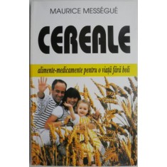 Cereale. Alimente-medicamente pentru o viata fara boli &ndash; Maurice Messegue