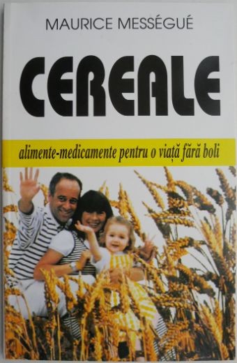 Cereale. Alimente-medicamente pentru o viata fara boli &ndash; Maurice Messegue