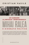 Un cameleon si virtutile oportunismului. Mihai Ralea. O biografie politica - Cristian Vasile