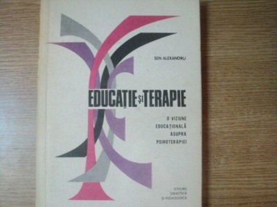 EDUCATIE SI TERAPIE , O VIZIUNE EDUCATIONALA ASUPRA PSIHOTERAPIEI de SEN ALEXANDRU , Bucuresti 1978 foto