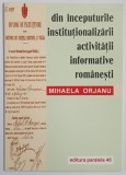 DIN INCEPUTURILE INSTITUTIONALIZARII ACTIVITATII INFORMATIVE ROMANESTI de MIHAELA ORJANU , 2000 *DEDICATIE