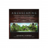 Aquascaping: A Step-By-Step Guide to Planting, Styling, and Maintaining Beautiful Underwater Aquariums