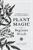Plant Magic for the Beginner Witch: An Herbalist&#039;s Guide to Heal, Protect and Manifest