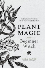 Plant Magic for the Beginner Witch: An Herbalist&#039;s Guide to Heal, Protect and Manifest