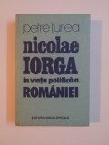 NICOLAE IORGA IN VIATA POLITICA A ROMANIEI de PETRE TURLEA , 1991