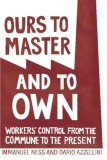 Ours to Master and to Own: Workers&#039; Control from the Commune to the Present