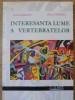 INTERESANTA LUMEA A VERTEBRATELOR (CARTE DE BIOLOGIE DISTRACTIVA PENTRU CEI MICI)-CORINA SIMEANU, ANCA CIOR-235278