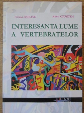 INTERESANTA LUMEA A VERTEBRATELOR (CARTE DE BIOLOGIE DISTRACTIVA PENTRU CEI MICI)-CORINA SIMEANU, ANCA CIOR-235278