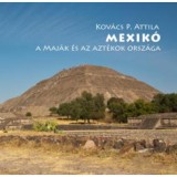 Mexik&oacute; - A maj&aacute;k &eacute;s az azt&eacute;kok orsz&aacute;ga - Kov&aacute;cs P. Attila