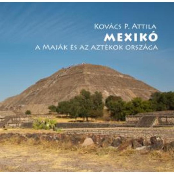 Mexik&oacute; - A maj&aacute;k &eacute;s az azt&eacute;kok orsz&aacute;ga - Kov&aacute;cs P. Attila