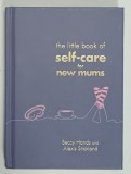 THE LITTLE BOOK OF SELF - CARE FOR NEW MUMS by BECCY HANDS and ALEXIS STICKLAND , 2018