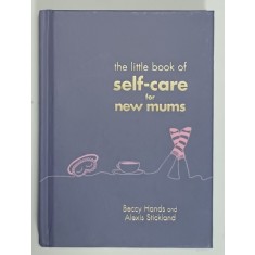 THE LITTLE BOOK OF SELF - CARE FOR NEW MUMS by BECCY HANDS and ALEXIS STICKLAND , 2018