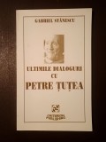 Gabriel Stănescu - Ultimele dialoguri cu Petre Țuțea (cu o scrisoare inedită către Emil Cioran și cu o evocare de Ion Papuc)