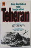 TEHERAN , EINE REVOLUTION WIRD HINGERICHTET , DOKUMENTE UND REPORTAGEN AUS &#039;&#039; DIE ZEIT &#039;&#039; , von MICHEL NAUMANN und JOSEF JOFFE , 1980