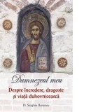 Dumnezeul meu. Despre incredere, dragoste si viata duhovniceasca. Volumul 2 - Diana Gutu, Serghie Baranov