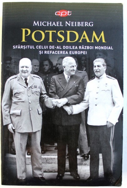 POTSDAM - SFARSITUL CELUI DE- AL DOILEA RAZBOI MONDIAL SI REFACEREA EUROPEI de MICHAEL NEIBERG , 2018
