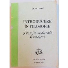 INTRODUCERE IN FILOSOFIE , FILOSOFIA MEDIEVALA SI MODERNA de GH. AL. CAZAN , 1996