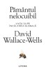 David Wallace-Wells - Păm&acirc;ntul nelocuibil. Viața după incălzirea globală