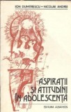 Aspiratii si atutidini in adolescenta - Ion Dumitrescu, Nicolae Andrei
