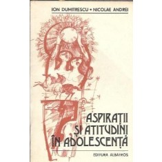 Aspiratii si atutidini in adolescenta - Ion Dumitrescu, Nicolae Andrei