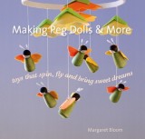 Making Peg Dolls &amp; More: Toys That Spin, Fly and Bring Sweet Dreams