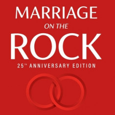 Marriage on the Rock 25th Anniversary: The Comprehensive Guide to a Solid, Healthy and Lasting Marriage