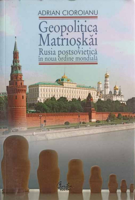 GEOPOLITICA MATRIOSKAI. RUSIA POSTSOVIETICA IN NOUA ORDINE MONDIALA VOL.1-ADRIAN CIOROIANU