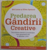 PREDAREA GANDIRII CREATIVE , DEZVOLTAREA ELEVILOR SI STUDENTILOR CARE GENEREAZA IDEI SI GANDESC CRITIC de BILL LUCAS si ELLEN SPENCER , 2020