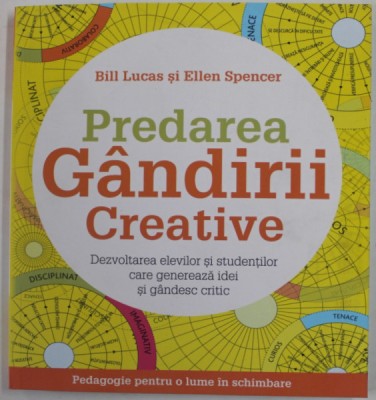 PREDAREA GANDIRII CREATIVE , DEZVOLTAREA ELEVILOR SI STUDENTILOR CARE GENEREAZA IDEI SI GANDESC CRITIC de BILL LUCAS si ELLEN SPENCER , 2020 foto