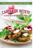 Cartea de retete a Centrului de Sanatate Podis - Laura Tanase, Paula Antoniu