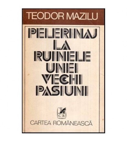 Teodor Mazilu - Pelerinaj la ruinele unei vechi pasiuni - 116604