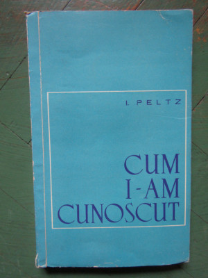 CUM I-AM CUNOSCUT - I. PELTZ foto