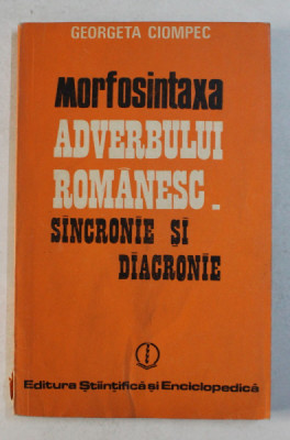 MORFOSINTAXA ADVERBULUI ROMANESC SINCRONIE SI DIACRONIE de GEORGETA CIOMPEC , 1985 foto