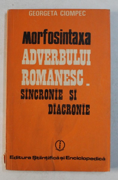 MORFOSINTAXA ADVERBULUI ROMANESC SINCRONIE SI DIACRONIE de GEORGETA CIOMPEC , 1985