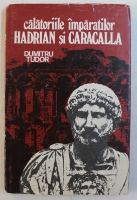 CALATORIILE IMPARATILOR HADRIAN SI CARACALLA de DUMITRU TUDOR , 1987 foto
