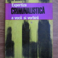 Ion Anghelescu - Expertiza criminalistica a vocii si vorbirii