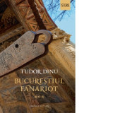 Bucurestiul fanariot. Viata cotidiana, divertisment, cultura - Tudor Dinu