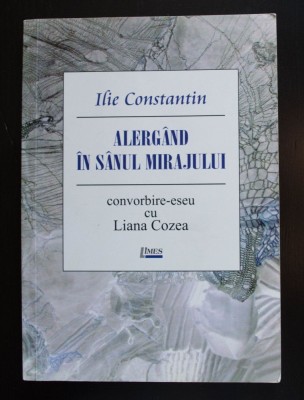 Ilie Constantin - Alerg&amp;acirc;nd &amp;icirc;n s&amp;acirc;nul mirajului: convorbire-eseu cu Liana Cozea foto