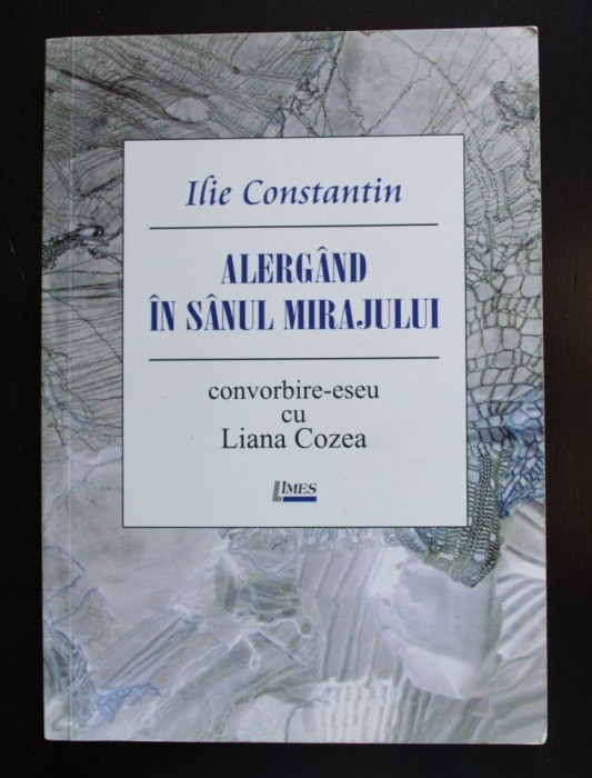 Ilie Constantin - Alerg&acirc;nd &icirc;n s&acirc;nul mirajului: convorbire-eseu cu Liana Cozea