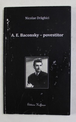A.E. BACONSKY - POVESTITOR de NICOLAE DRAGHICI , 2016 , COPERTA CU URME DE UZURA * foto