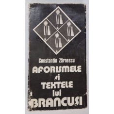 AFORISMELE SI TEXTELE LUI BRANCUSI- CONSTANTIN ZARNESCU, CRAIOVA 1980