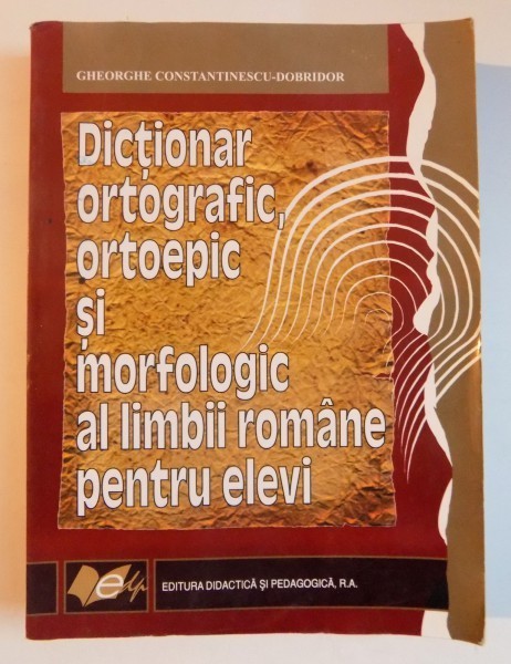 DICTIONAR ORTOGRAFIC , ORTOEPIC SI MORFOLOGIC AL LIMBII ROMANE PENRU ELEVI de GHEORGHE CONSTANTINESCU DOBRIDOR , EDITIA A II A REVAZUTA SI ACTUALIZATA