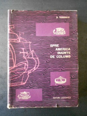D. Todericiu - Spre America inainte de Columb (1966, editie cartonata) foto