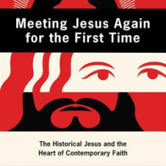 Meeting Jesus Again for the First Time: The Historical Jesus and the Heart of Contemporary Faith