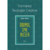 Drumul spre Niceea. Formarea Teologiei Crestine, volumul 1 - John Behr