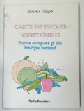 CARTE DE BUCATE VEGETARIENE , RETETE EUROPENE SI DIN TRADITIA INDIANA de SIMONA CRISAN , 1993