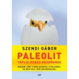 Paleolit t&aacute;pl&aacute;lkoz&aacute;s kezdőknek - Minden, amit tudni akart&aacute;l a pale&oacute;r&oacute;l, de nem volt időd megk&eacute;rdezni! - Szendi G&aacute;bor