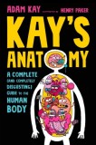 Kay&#039;s Anatomy: A Complete (and Completely Disgusting) Guide to the Human Body
