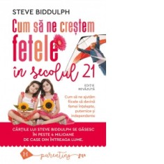 Cum sa ne crestem fetele in secolul 21. Cum sa ne ajutam fiicele sa devina femei intelepte, puternice si independente - Steve Biddulph, Veronica Sidon